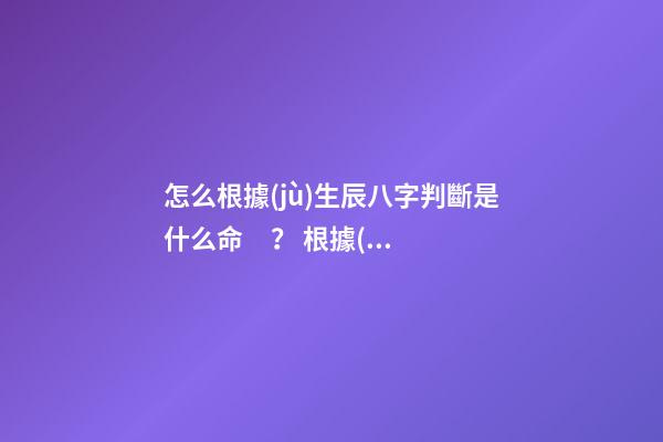 怎么根據(jù)生辰八字判斷是什么命？ 根據(jù)生辰八字可以看出一個人的命嗎-第1張-觀點-玄機(jī)派